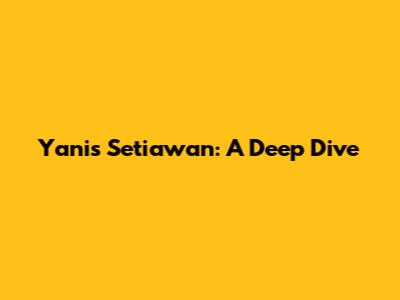 Yanis Setiawan: A Deep Dive