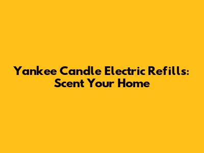 Yankee Candle Electric Refills: Scent Your Home