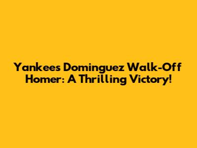 Yankees' Dominguez Walk-Off Homer: A Thrilling Victory!