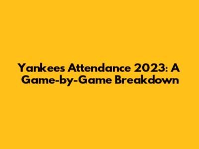 Yankees Attendance 2023: A Game-by-Game Breakdown