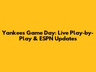 Yankees Game Day: Live Play-by-Play & ESPN Updates