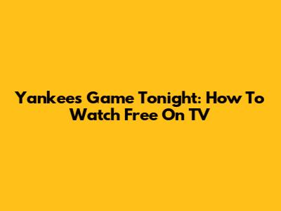 Yankees Game Tonight: How To Watch Free On TV