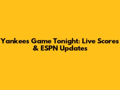 Yankees Game Tonight: Live Scores & ESPN Updates