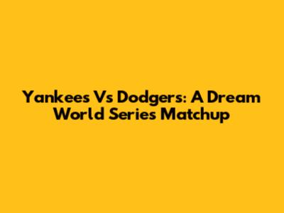 Yankees Vs Dodgers: A Dream World Series Matchup