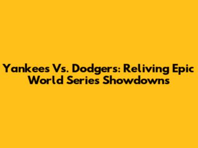 Yankees Vs. Dodgers: Reliving Epic World Series Showdowns
