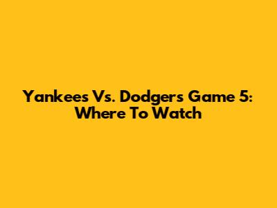 Yankees Vs. Dodgers Game 5: Where To Watch