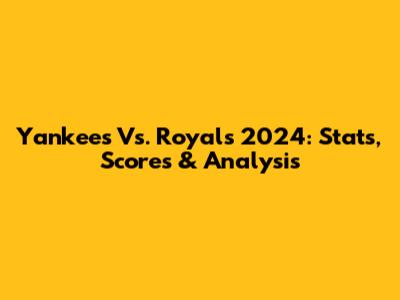 Yankees Vs. Royals 2024: Stats, Scores & Analysis
