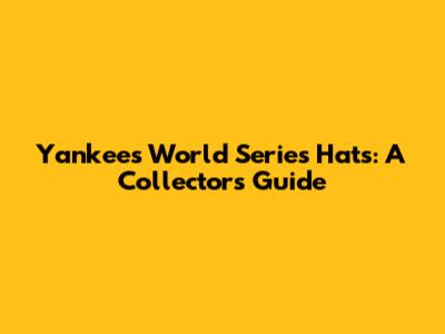 Yankees World Series Hats: A Collector's Guide