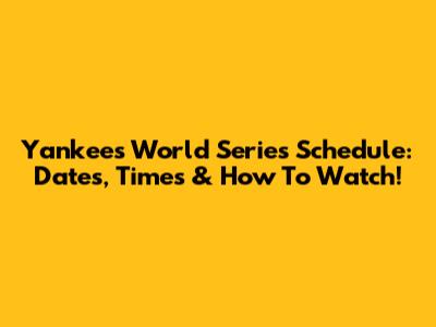 Yankees World Series Schedule: Dates, Times & How To Watch!