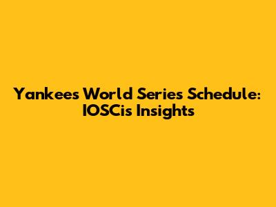 Yankees World Series Schedule: IOSCis Insights