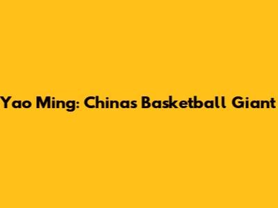 Yao Ming: China's Basketball Giant