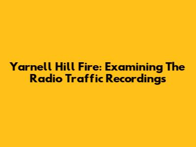 Yarnell Hill Fire: Examining The Radio Traffic Recordings