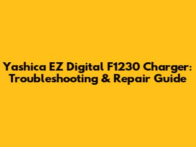 Yashica EZ Digital F1230 Charger: Troubleshooting & Repair Guide