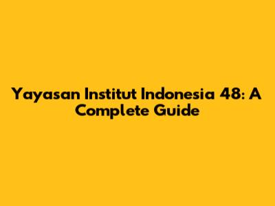 Yayasan Institut Indonesia 48: A Complete Guide