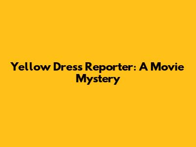 Yellow Dress Reporter: A Movie Mystery