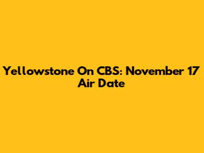 Yellowstone On CBS: November 17 Air Date