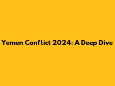 Yemen Conflict 2024: A Deep Dive