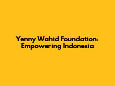 Yenny Wahid Foundation: Empowering Indonesia