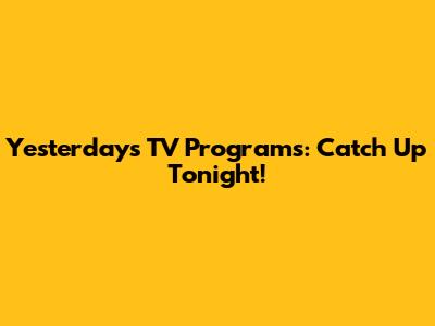 Yesterday's TV Programs: Catch Up Tonight!
