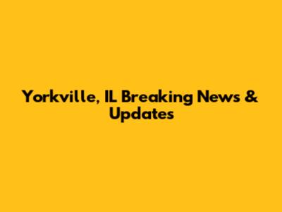 Yorkville, IL Breaking News & Updates