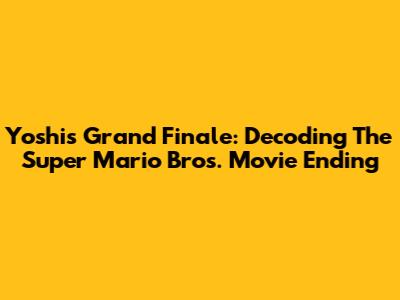 Yoshi's Grand Finale: Decoding The Super Mario Bros. Movie Ending