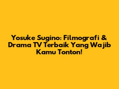 Yosuke Sugino: Filmografi & Drama TV Terbaik Yang Wajib Kamu Tonton!