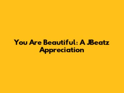 You Are Beautiful: A JBeatz Appreciation