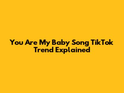 You Are My Baby Song TikTok Trend Explained