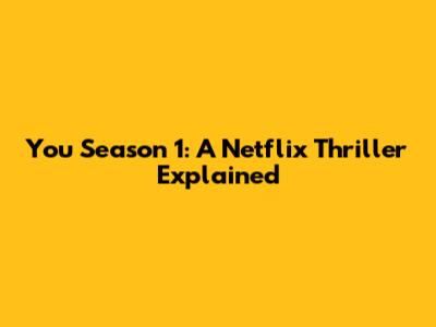 You Season 1: A Netflix Thriller Explained