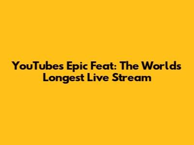 YouTube's Epic Feat: The World's Longest Live Stream