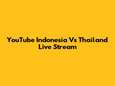 YouTube Indonesia Vs Thailand Live Stream