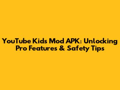 YouTube Kids Mod APK: Unlocking Pro Features & Safety Tips