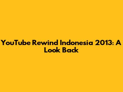 YouTube Rewind Indonesia 2013: A Look Back