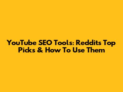 YouTube SEO Tools: Reddit's Top Picks & How To Use Them