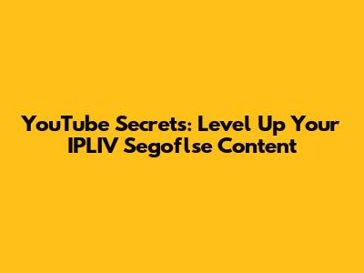 YouTube Secrets: Level Up Your IPLIV Segoflse Content