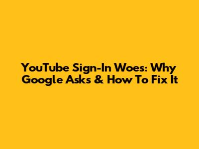 YouTube Sign-In Woes: Why Google Asks & How To Fix It