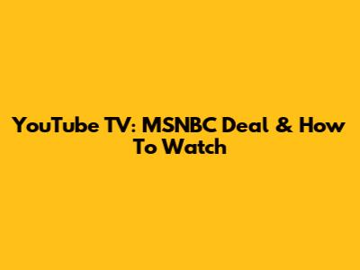 YouTube TV: MSNBC Deal & How To Watch