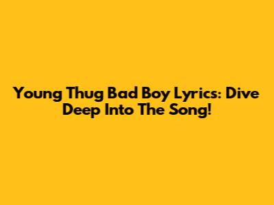 Young Thug Bad Boy Lyrics: Dive Deep Into The Song!