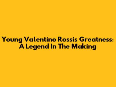 Young Valentino Rossi's Greatness: A Legend In The Making