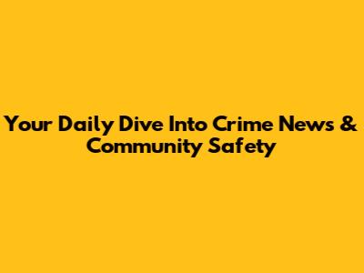 Your Daily Dive Into Crime News & Community Safety