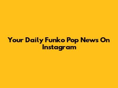 Your Daily Funko Pop News On Instagram