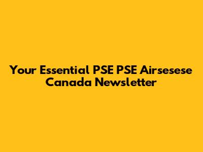 Your Essential PSE PSE Airsesese Canada Newsletter