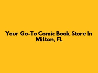 Your Go-To Comic Book Store In Milton, FL