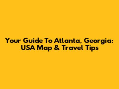 Your Guide To Atlanta, Georgia: USA Map & Travel Tips