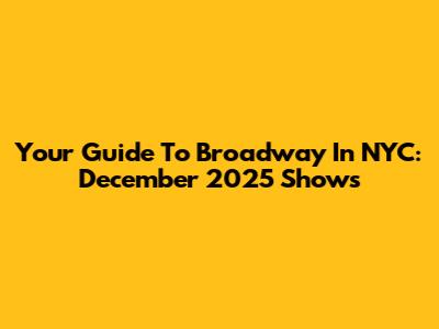 Your Guide To Broadway In NYC: December 2025 Shows