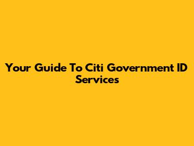 Your Guide To Citi Government ID Services