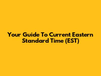 Your Guide To Current Eastern Standard Time (EST)