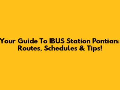 Your Guide To IBUS Station Pontian: Routes, Schedules & Tips!