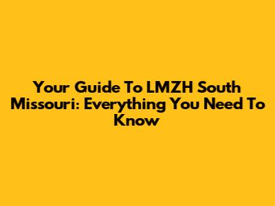 Your Guide To LMZH South Missouri: Everything You Need To Know