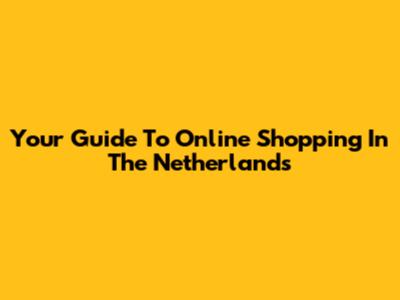 Your Guide To Online Shopping In The Netherlands
